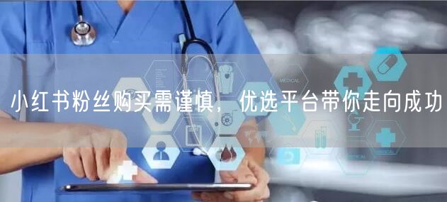 小红书粉丝购买需谨慎，优选平台带你走向成功