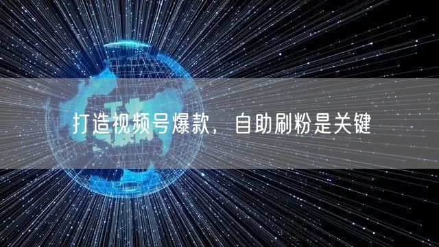打造视频号爆款，自助刷粉是关键