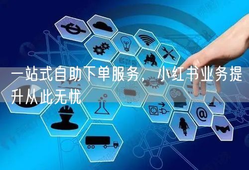 一站式自助下单服务，小红书业务提升从此无忧
