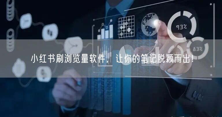 小红书刷浏览量软件，让你的笔记脱颖而出！