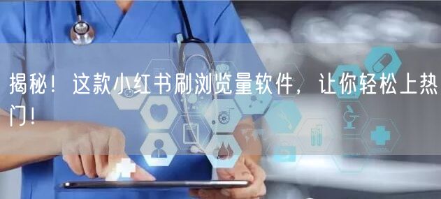 揭秘！这款小红书刷浏览量软件，让你轻松上热门！