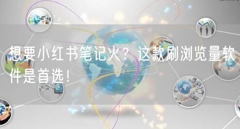 想要小红书笔记火？这款刷浏览量软件是首选！