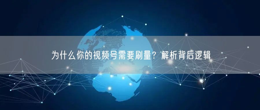 为什么你的视频号需要刷量？解析背后逻辑