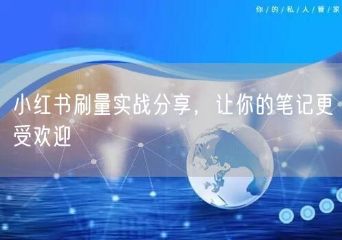 小红书刷量实战分享，让你的笔记更受欢迎