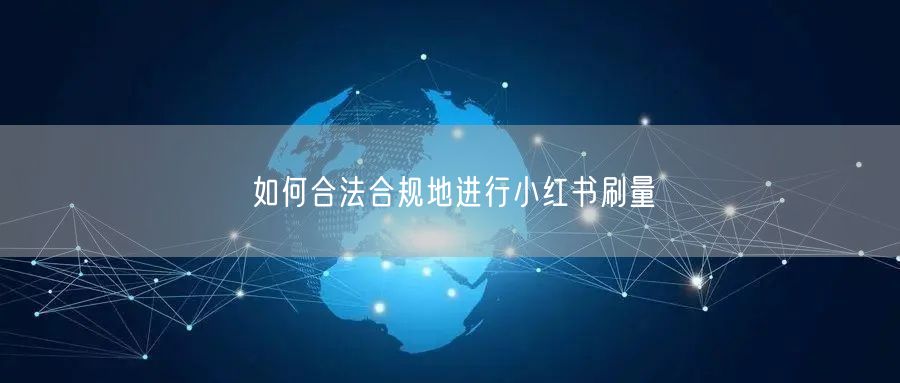 如何合法合规地进行小红书刷量
