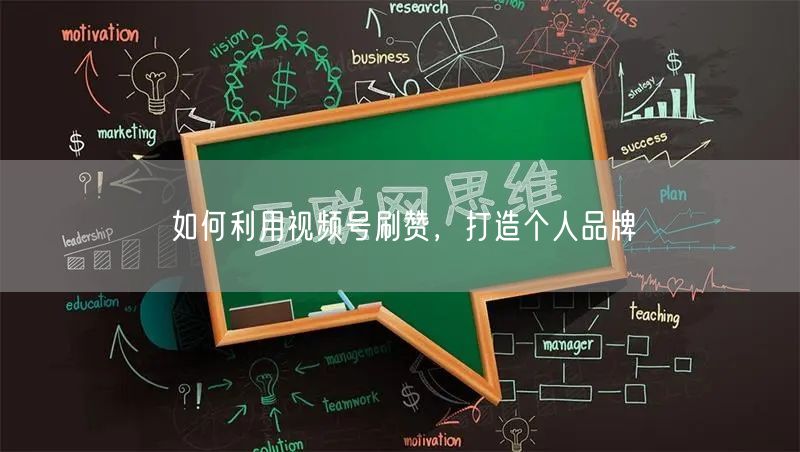 如何利用视频号刷赞，打造个人品牌