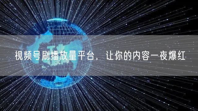 视频号刷播放量平台，让你的内容一夜爆红