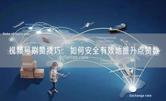 视频号刷赞技巧：如何安全有效地提升点赞数