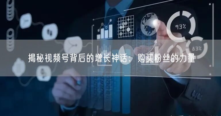 揭秘视频号背后的增长神话：购买粉丝的力量