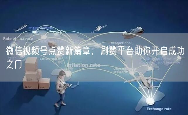 微信视频号点赞新篇章，刷赞平台助你开启成功之门