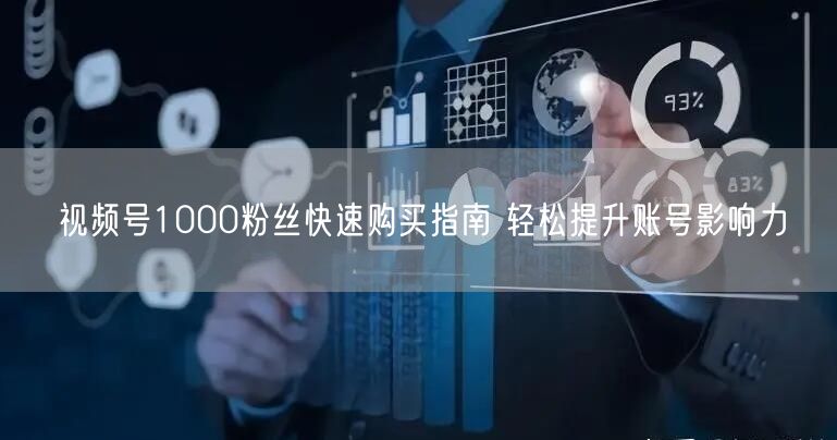 视频号1000粉丝快速购买指南 轻松提升账号影响力
