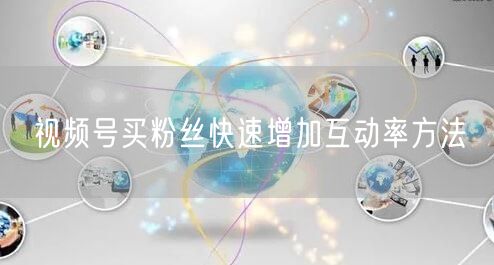 视频号买粉丝快速增加互动率方法