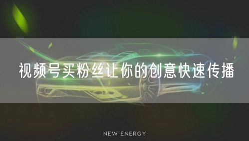 视频号买粉丝让你的创意快速传播