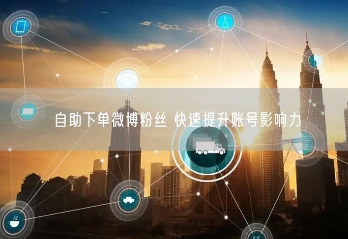 自助下单微博粉丝 快速提升账号影响力