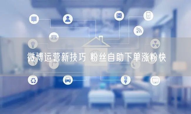 微博运营新技巧 粉丝自助下单涨粉快