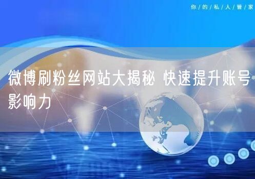 微博刷粉丝网站大揭秘 快速提升账号影响力