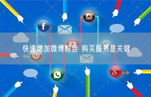 快速增加微博粉丝 购买服务是关键