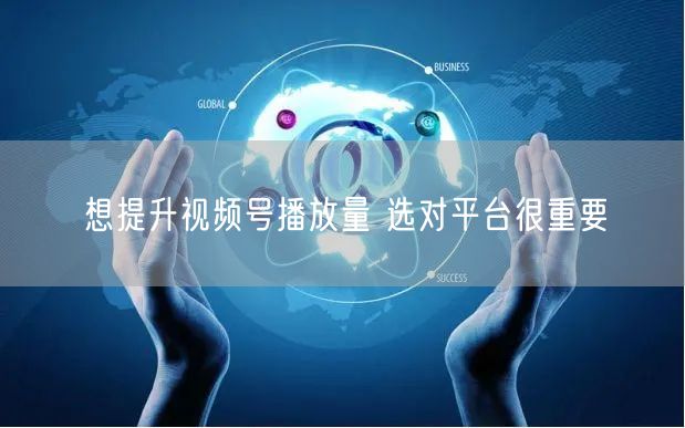 想提升视频号播放量 选对平台很重要