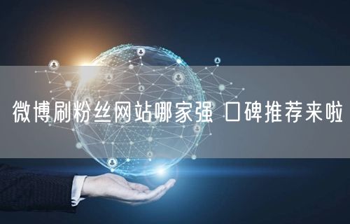 微博刷粉丝网站哪家强 口碑推荐来啦