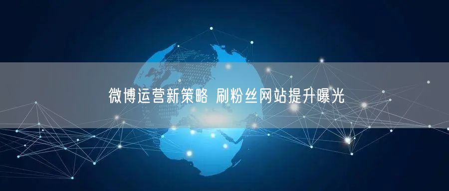 微博运营新策略 刷粉丝网站提升曝光