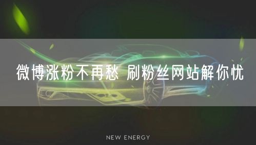 微博涨粉不再愁 刷粉丝网站解你忧