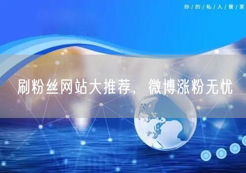 刷粉丝网站大推荐，微博涨粉无忧
