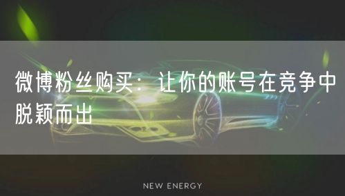 微博粉丝购买：让你的账号在竞争中脱颖而出