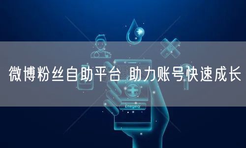微博粉丝自助平台 助力账号快速成长