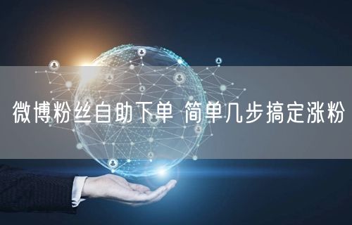 微博粉丝自助下单 简单几步搞定涨粉