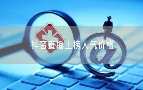 抖音直播上榜人气价格