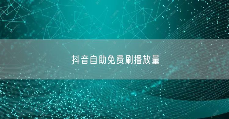 抖音自助免费刷播放量