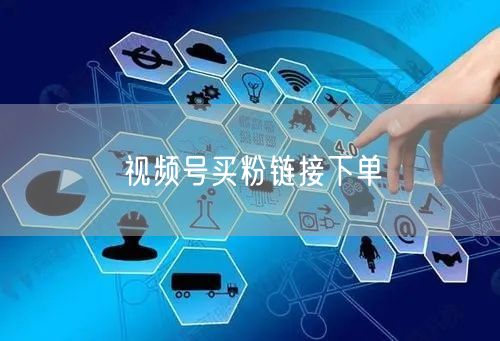 视频号买粉链接下单