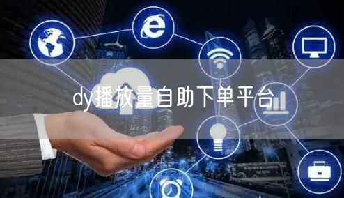 dy播放量自助下单平台