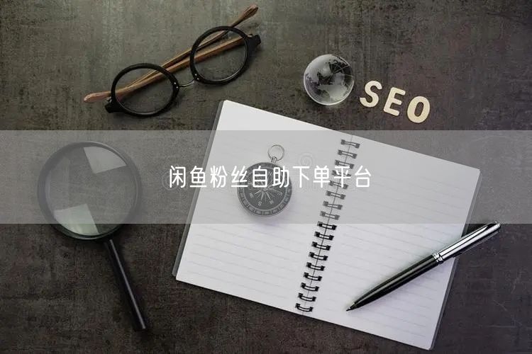 闲鱼粉丝自助下单平台
