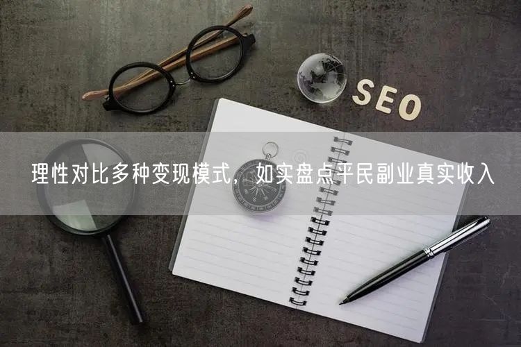 理性对比多种变现模式，如实盘点平民副业真实收入
