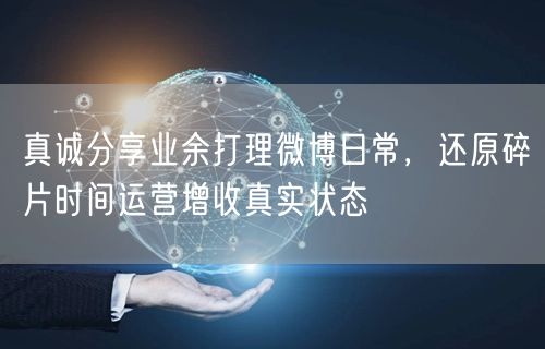 真诚分享业余打理微博日常，还原碎片时间运营增收真实状态