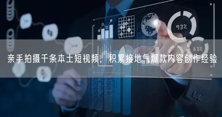 亲手拍摄千条本土短视频，积累接地气爆款内容创作经验