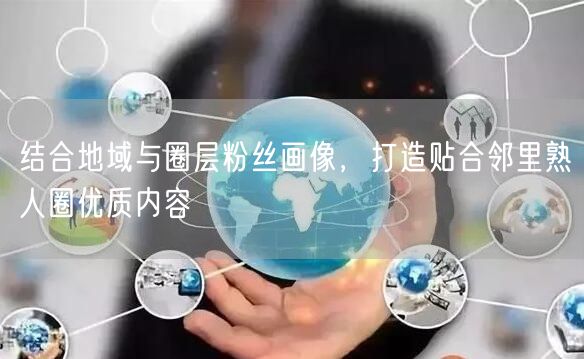 结合地域与圈层粉丝画像，打造贴合邻里熟人圈优质内容