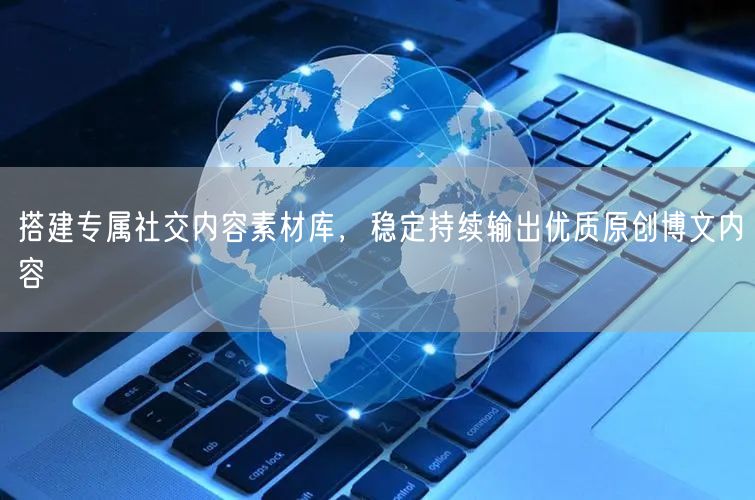 搭建专属社交内容素材库，稳定持续输出优质原创博文内容
