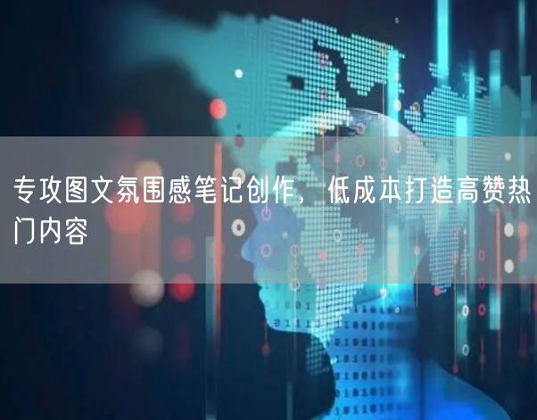 专攻图文氛围感笔记创作，低成本打造高赞热门内容