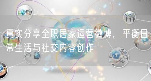 真实分享全职居家运营微博，平衡日常生活与社交内容创作
