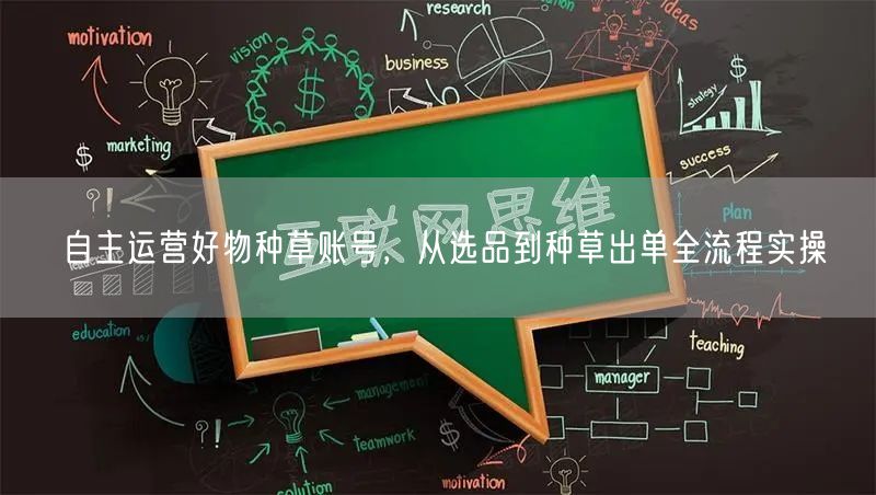 自主运营好物种草账号，从选品到种草出单全流程实操