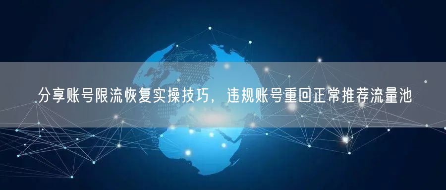分享账号限流恢复实操技巧，违规账号重回正常推荐流量池