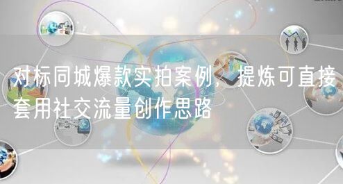 对标同城爆款实拍案例，提炼可直接套用社交流量创作思路