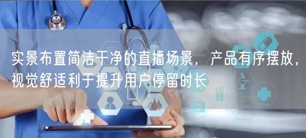 实景布置简洁干净的直播场景，产品有序摆放，视觉舒适利于提升用户停留时长
